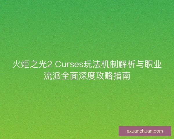 火炬之光2 Curses玩法机制解析与职业流派全面深度攻略指南