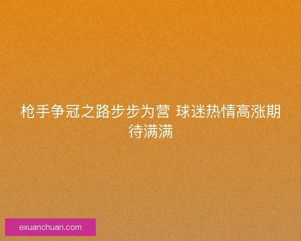 枪手争冠之路步步为营 球迷热情高涨期待满满
