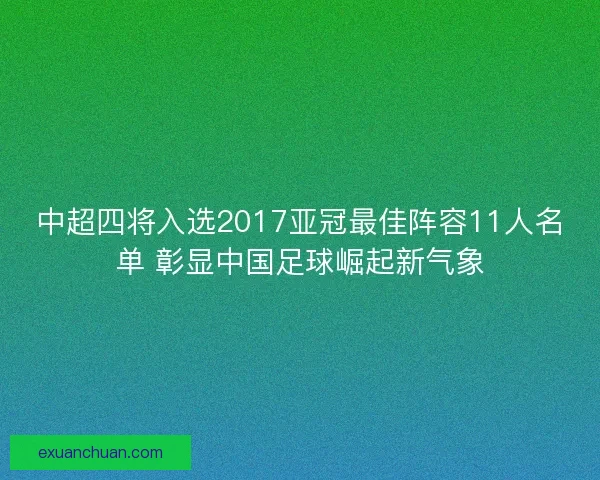 中超四将入选2017亚冠最佳阵容11人名单 彰显中国足球崛起新气象