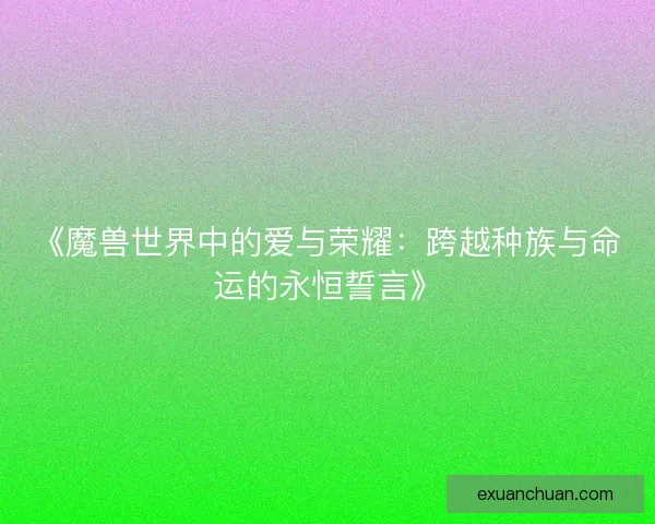 《魔兽世界中的爱与荣耀：跨越种族与命运的永恒誓言》