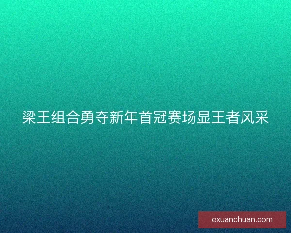 梁王组合勇夺新年首冠赛场显王者风采