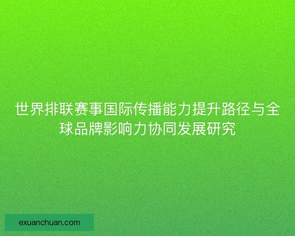 世界排联赛事国际传播能力提升路径与全球品牌影响力协同发展研究